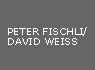 PETER FISCHLI/DAVID WEISS